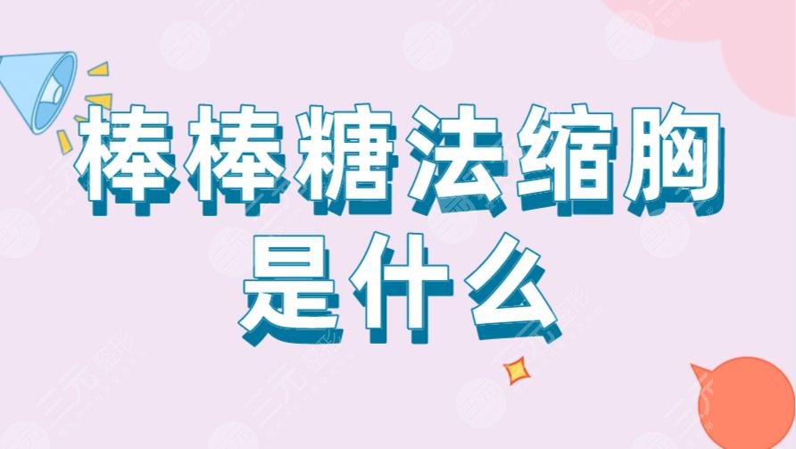 棒棒糖法縮胸是什么？多久可以恢復(fù)？附術(shù)后注意事項及手術(shù)科普
