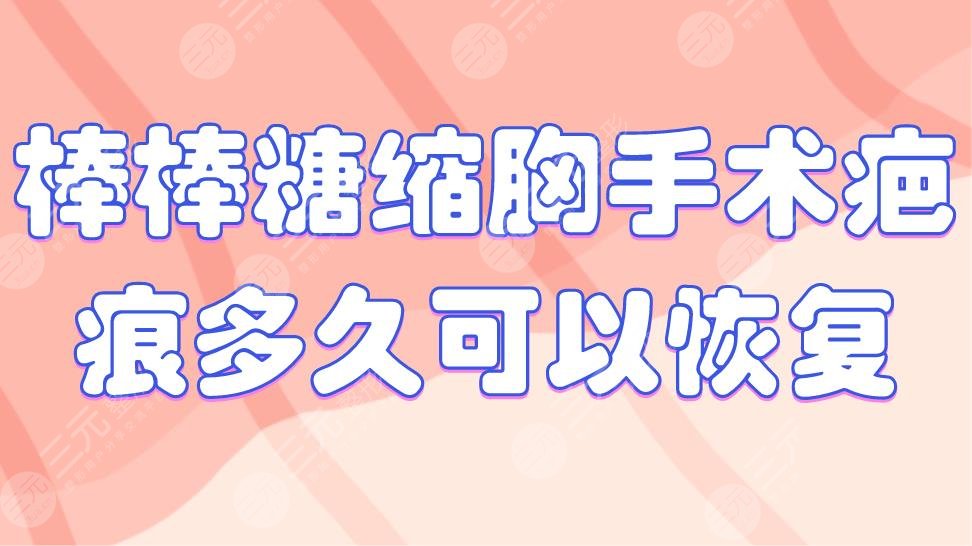 棒棒糖縮胸手術(shù)疤痕多久可以恢復(fù)？手術(shù)疤痕怎么去除？附價格表