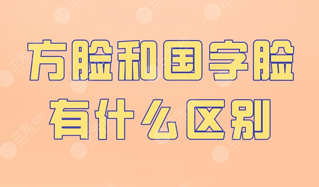 方臉和國字臉有什么區(qū)別？怎么改良？下頜角手術(shù)怎么樣？附價格表