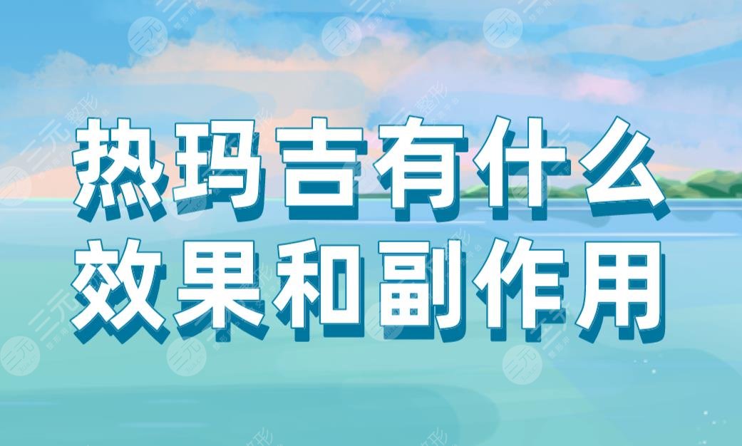 熱瑪吉有什么果和副作用？能維持多久？附熱瑪吉價(jià)格表