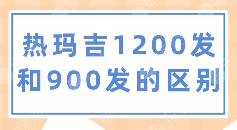 熱瑪吉1200發(fā)和900發(fā)的區(qū)別？做一次多少錢？附項(xiàng)目介紹+價(jià)格表