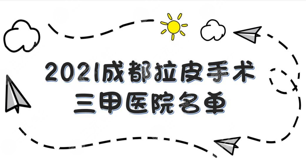 成都拉皮手術(shù)三甲醫(yī)院名單|華西、友誼、西區(qū)醫(yī)院等上榜！你pick哪家~