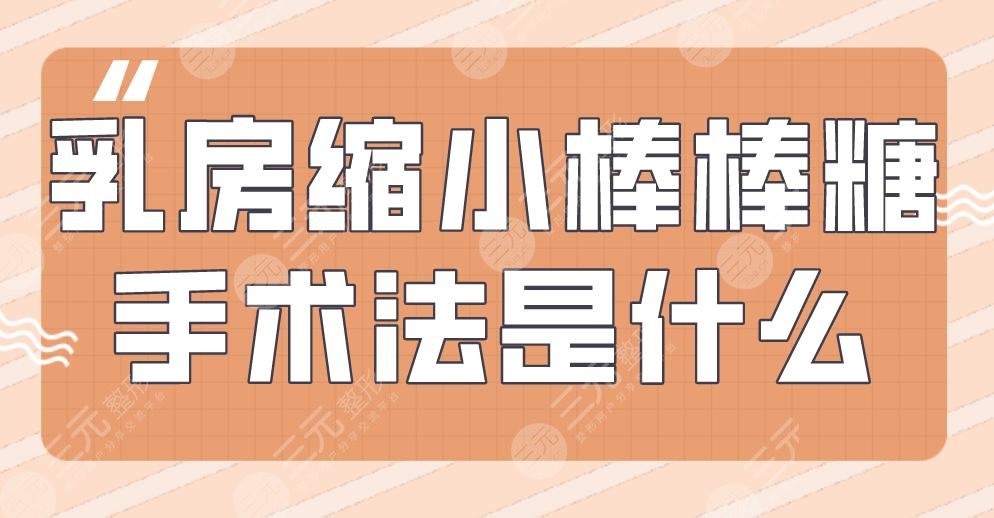 乳房縮小棒棒糖手術(shù)法是什么？術(shù)前術(shù)后要注意哪些？附項目價格表