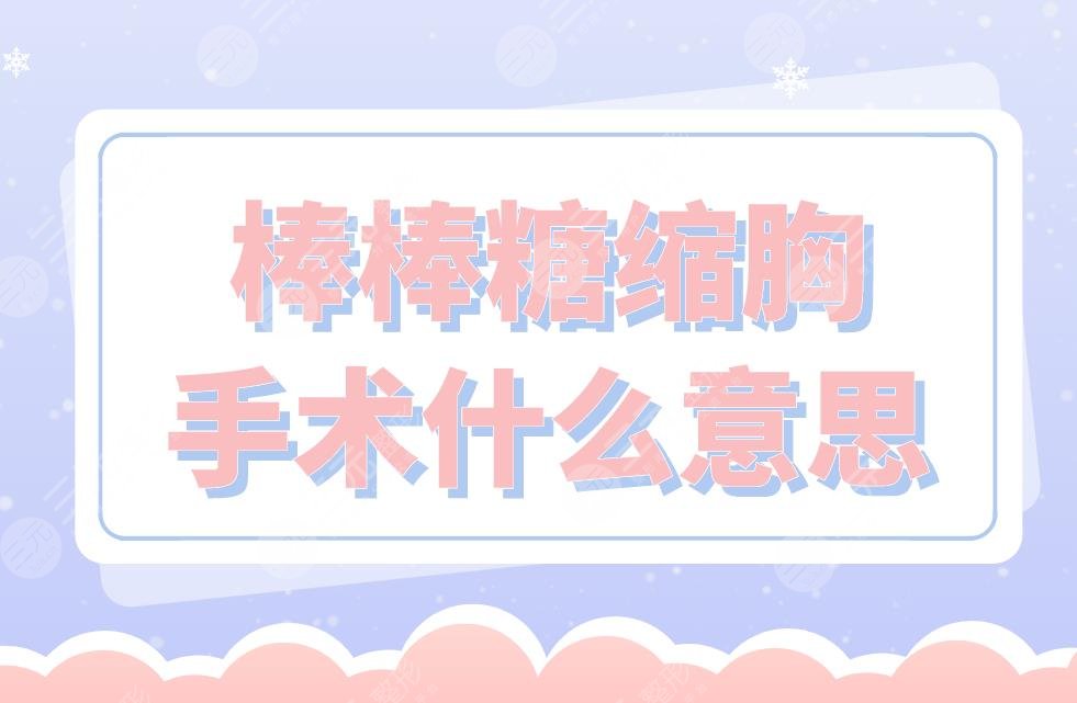 棒棒糖縮胸手術(shù)什么意思？術(shù)前術(shù)后的注意事項(xiàng)有哪些？