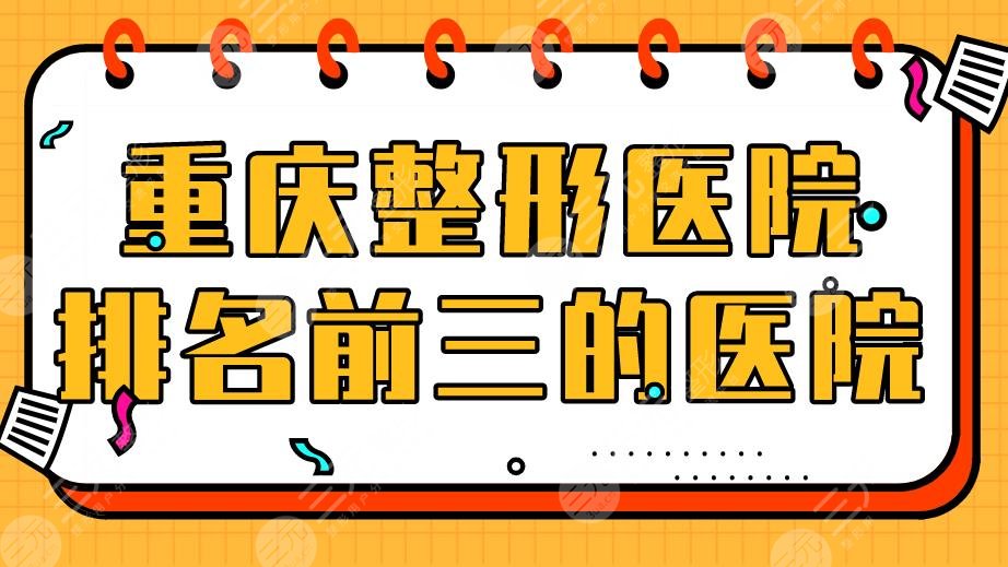 重慶整形醫(yī)院排名前三的醫(yī)院盤(pán)點(diǎn)！醫(yī)科大附屬醫(yī)院、大坪醫(yī)院上榜！