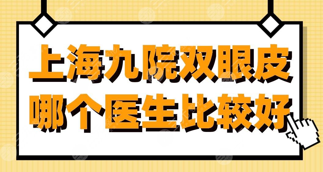 上海九院雙眼皮哪個醫(yī)生比較好？張余光、王煒、祝聯(lián)醫(yī)生怎么樣？