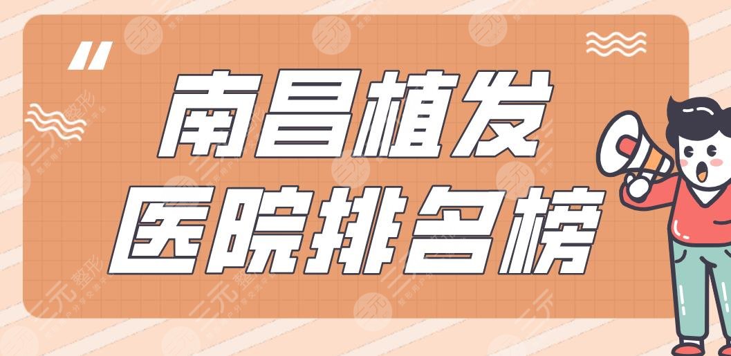 南昌植發(fā)醫(yī)院排名榜|十二醫(yī)院、大麥植發(fā)、碧蓮盛植發(fā)等實力上榜！