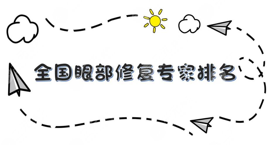 全國眼部修復(fù)醫(yī)生排名|韓新鳴、曹仁昌、王海平等雙眼皮修復(fù)大咖上榜！