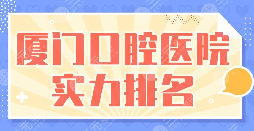 廈門口腔醫(yī)院實力排名|麥芽口腔、登特口腔、峰煜口腔等上榜！
