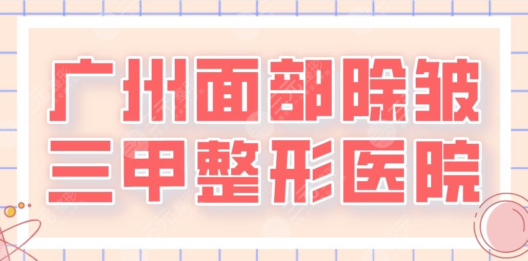 2022廣州面部除皺三甲整形醫(yī)院排名！南方醫(yī)院、珠江醫(yī)院、廣醫(yī)一院等上榜！