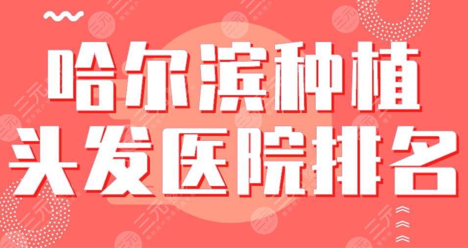 哈爾濱種植頭發(fā)醫(yī)院排名|藝星植發(fā)、大麥微針植發(fā)、瑞麗植發(fā)等哪家好？