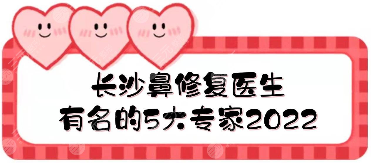 2022長沙鼻修復好的醫(yī)生|王先成\羅滔\雷少榕等，5大有名的專家介紹！