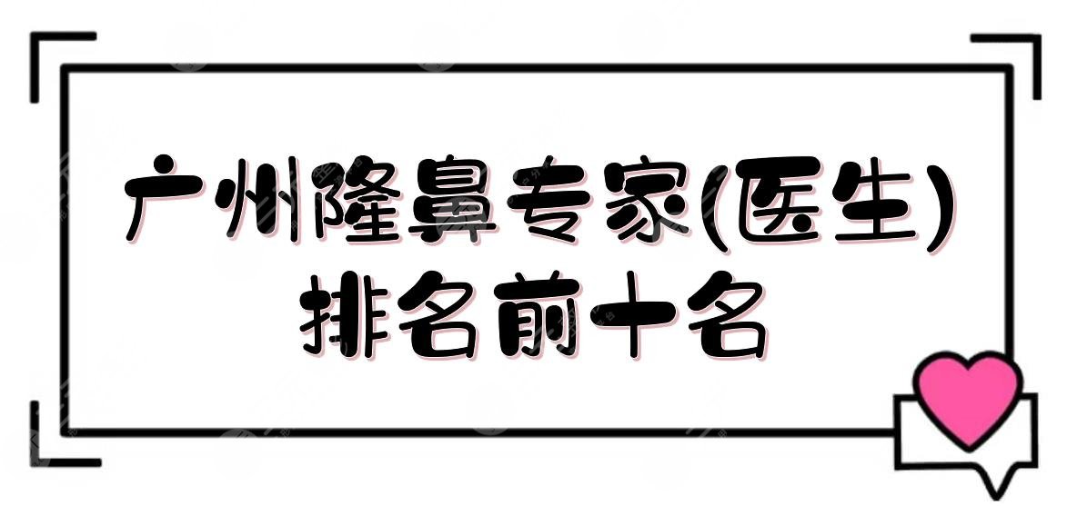 廣州隆鼻專家(醫(yī)生)排名前十名:蘇愛(ài)云&王晉煌&王原路等！坐診知名醫(yī)院~