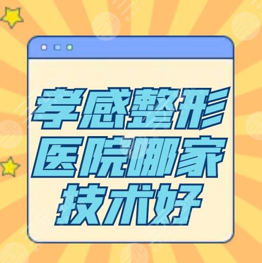 孝感整形醫(yī)院哪家技術(shù)好？醫(yī)院排名：天妃、韓美都在名單中