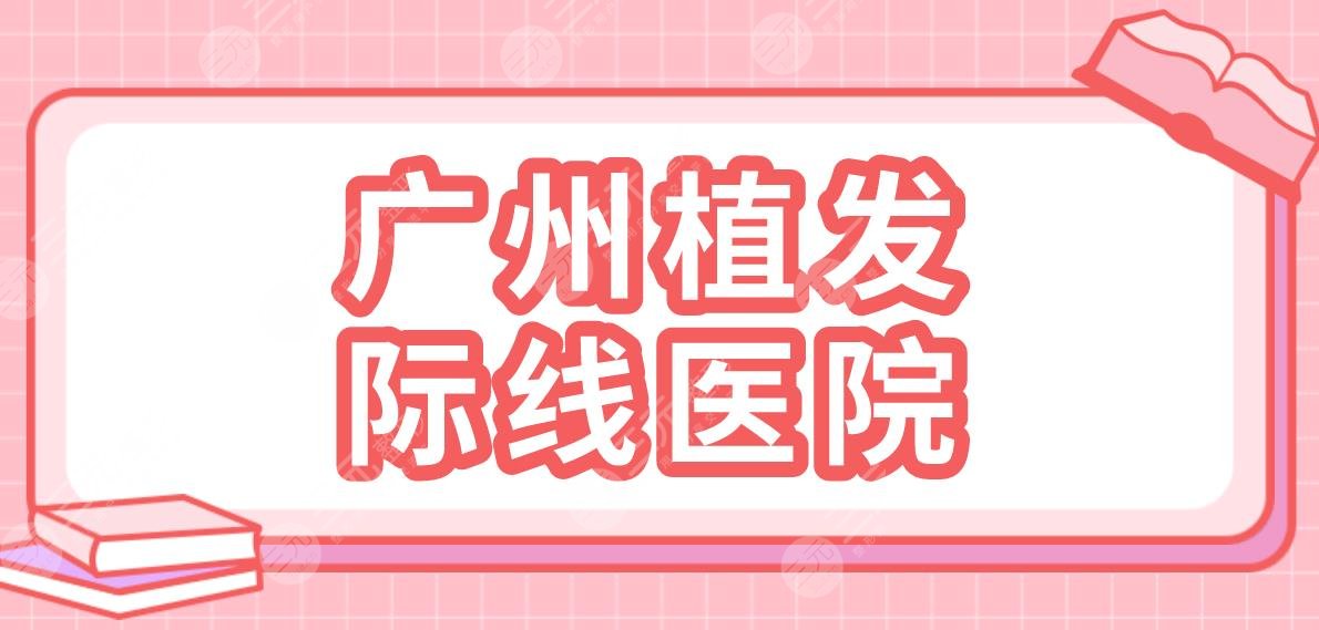 廣州植發(fā)際線醫(yī)院名單盤點！碧蓮盛植發(fā)、仁健植發(fā)、大麥微針植發(fā)哪家好？