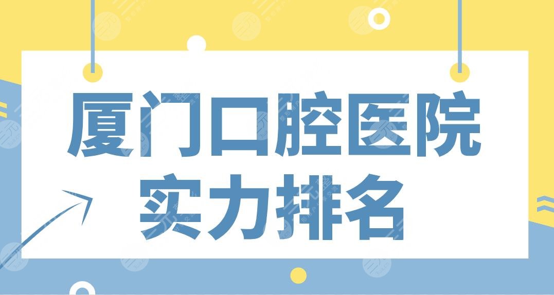 廈門口腔醫(yī)院實力排名名單！麥芽、峰煜、思邁爾、登特、齒度哪家好？