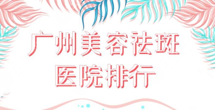 廣州美容祛斑醫(yī)院排行！祛斑果好的醫(yī)院盤點(diǎn)：海峽、華美、美萊等上榜！