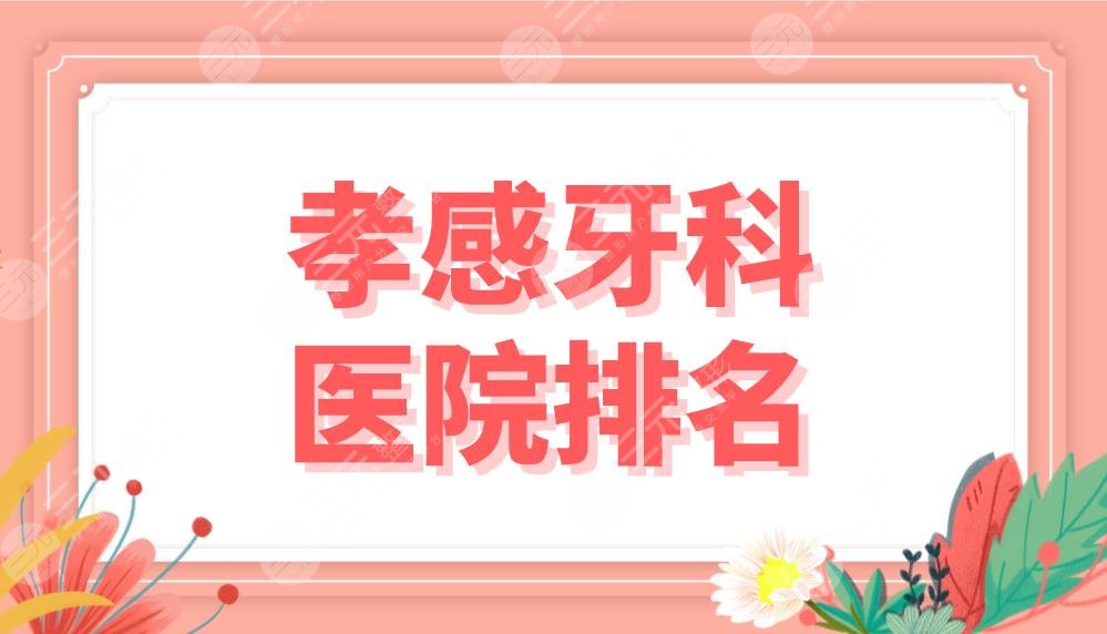 孝感牙科醫(yī)院排名前五公布！中心醫(yī)院、中尚口腔、華碩口腔等實力上榜！