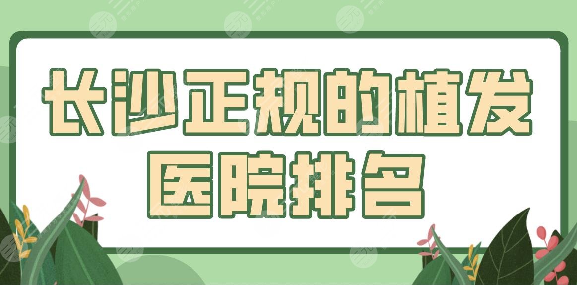長沙正規(guī)的植發(fā)醫(yī)院排名top5！哪里比較好？碧蓮盛、笙澤、岱高如何？