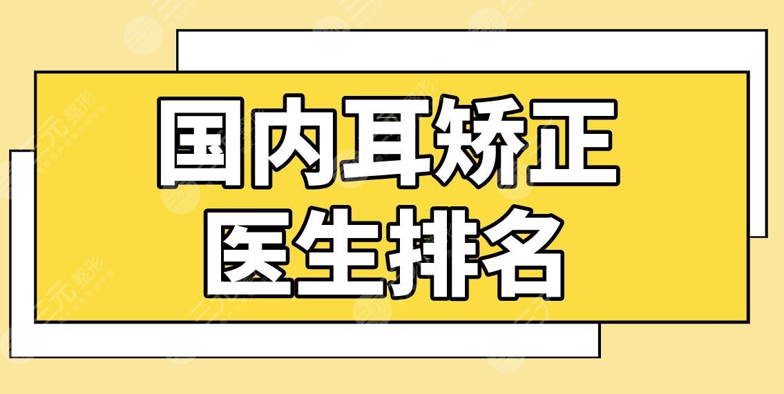 國內(nèi)耳矯正醫(yī)生排名名單！耳朵整形醫(yī)生哪個好？章慶國、張正文怎么樣？