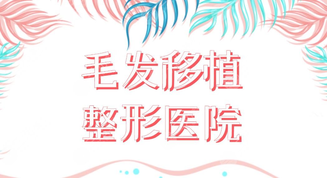毛發(fā)移植整形醫(yī)院名單盤點！植發(fā)哪家醫(yī)院好？西安大麥、廈門新生如何？