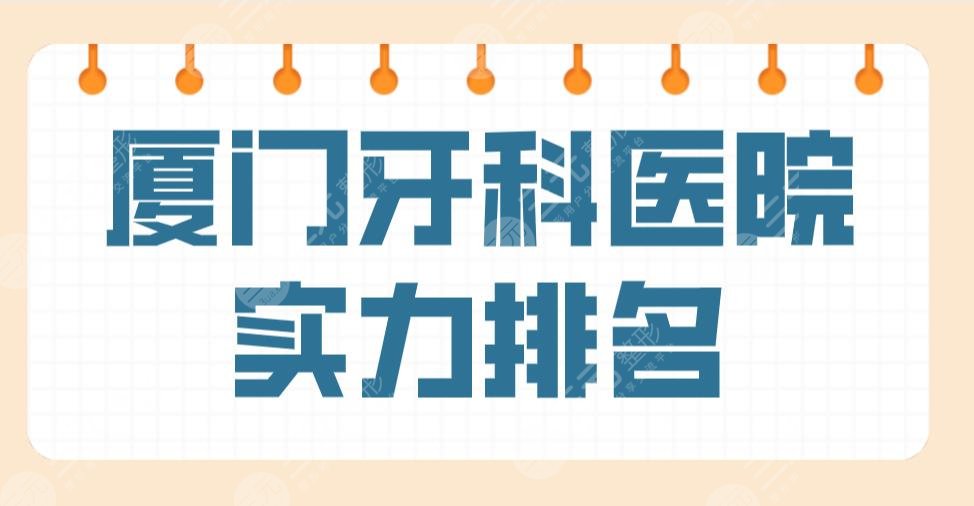 廈門牙科醫(yī)院實(shí)力排名公布！上榜前五的有峰煜、麥芽、思邁爾等！附價(jià)格表