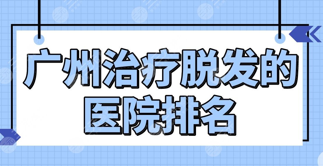 廣州緩解脫發(fā)的醫(yī)院排名公布！公立還是私立？南方醫(yī)院、新生植發(fā)等上榜！
