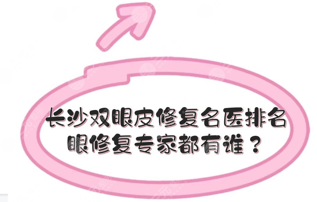 長(zhǎng)沙雙眼皮修復(fù)的名醫(yī)排名|眼修復(fù)專家都有誰(shuí)？李波\雷少榕等！技術(shù)審美都好~
