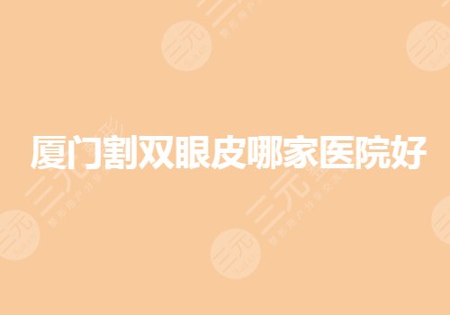 廈門(mén)割雙眼皮哪家醫(yī)院好？廈門(mén)眼部手術(shù)要去哪里做？