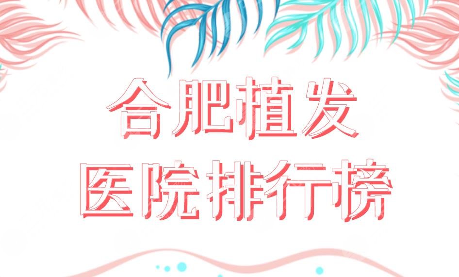 合肥植發(fā)醫(yī)院排行榜新榜單上線！曙光植發(fā)和大麥植發(fā)那個(gè)好？附價(jià)格表
