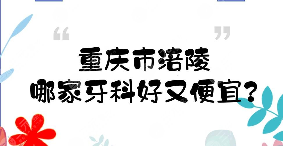 重慶市涪陵哪家牙科好又便宜？口腔醫(yī)院(診所)硬核盤(pán)點(diǎn)！5家私立~