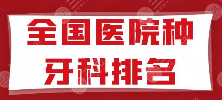 全國醫(yī)院種牙科排名