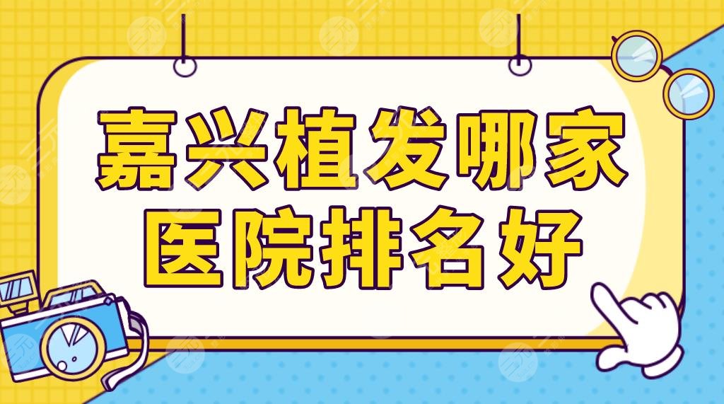 嘉興植發(fā)哪家醫(yī)院排名好？前五名單更新|曙光、雍禾、藝星等實(shí)力上榜！