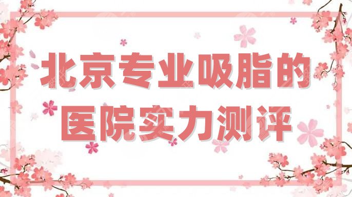 北京專業(yè)吸脂的醫(yī)院實(shí)力測(cè)評(píng)
