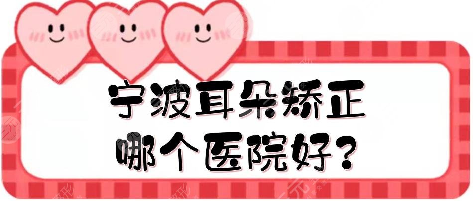寧波耳朵矯正哪個醫(yī)院好?耳部整形排名前三、前五的醫(yī)院
