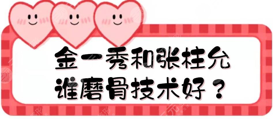 金一秀和張柱允誰磨骨技術(shù)好？風格、口碑等在線對比！上海整形醫(yī)生測評~