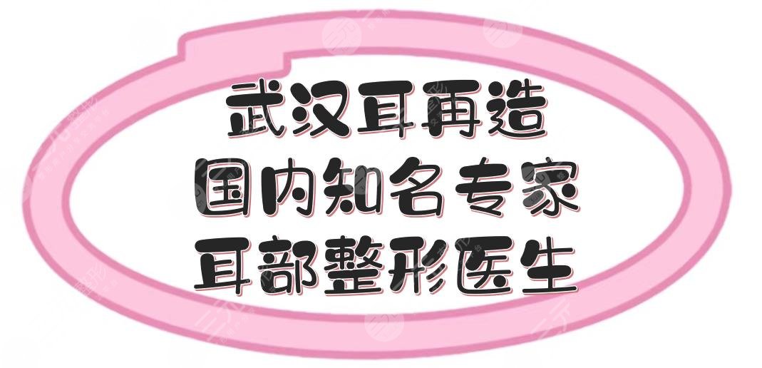 武漢耳再造國(guó)內(nèi)知名專(zhuān)家|耳部整形哪個(gè)醫(yī)生好？鄧裴等排名前五大咖介紹！