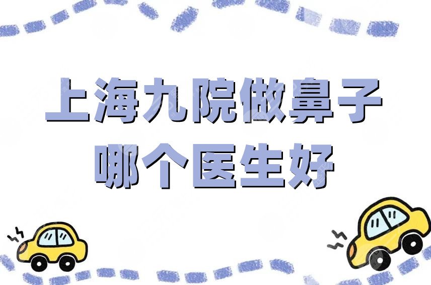 上海九院做鼻子哪個(gè)醫(yī)生好