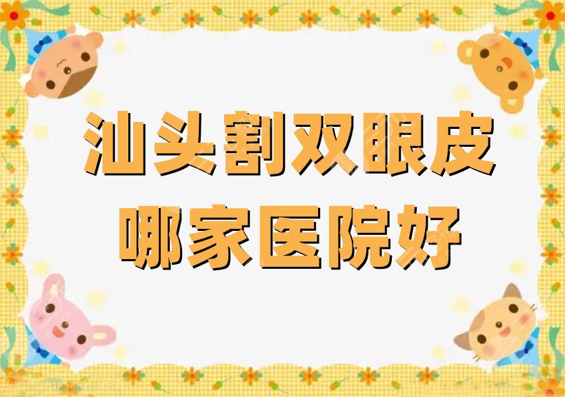 汕頭割雙眼皮哪家醫(yī)院好