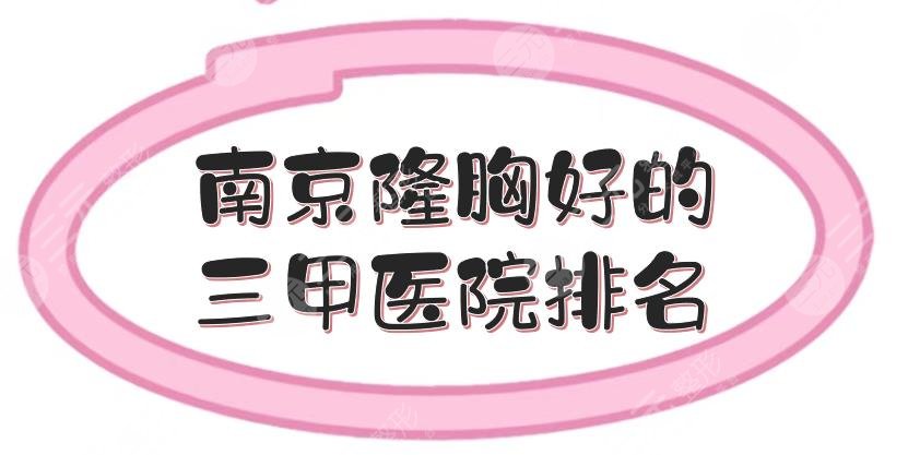 南京隆胸好的三甲醫(yī)院排名匯總:省中醫(yī)院、省人民醫(yī)院等，都是專業(yè)整形科！
