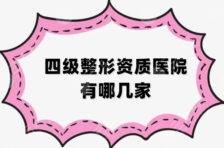 四級整形資質(zhì)醫(yī)院有哪幾家