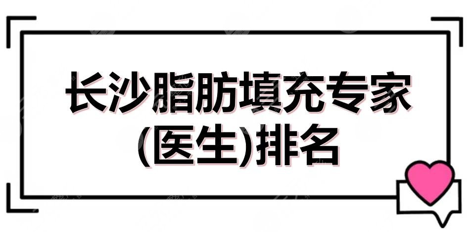 長沙脂肪填充專家(醫(yī)生)排名|黃安華、龍劍虹等5位都是實(shí)力嚴(yán)選！