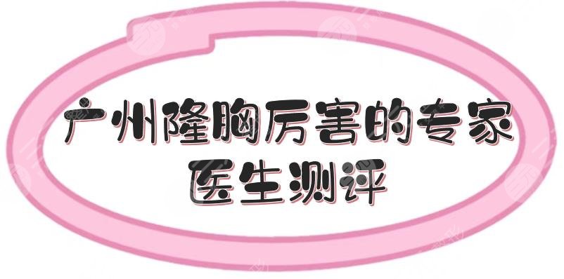 廣州隆胸厲害的專家|醫(yī)生測評來襲！李高峰等都是實力派~