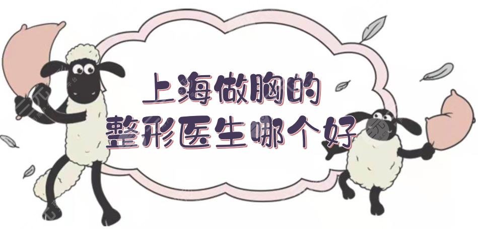 上海做胸的整形醫(yī)生哪個好？張懷軍、謝衛(wèi)國、李湘源等實(shí)力測評！