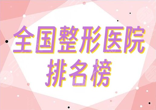 全國排名榜一的整形醫(yī)院是哪家？好評嚴選5家，綜合實力超群！